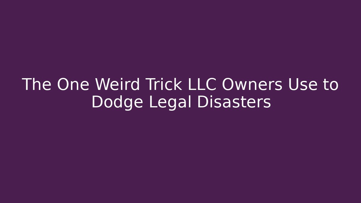 The One Weird Trick LLC Owners Use to Dodge Legal Disasters