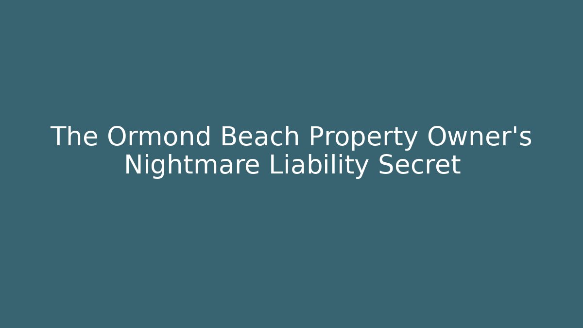 The Ormond Beach Property Owner’s Nightmare Liability Secret