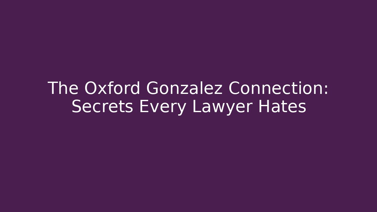 The Oxford Gonzalez Connection: Secrets Every Lawyer Hates - WealthxGroup
