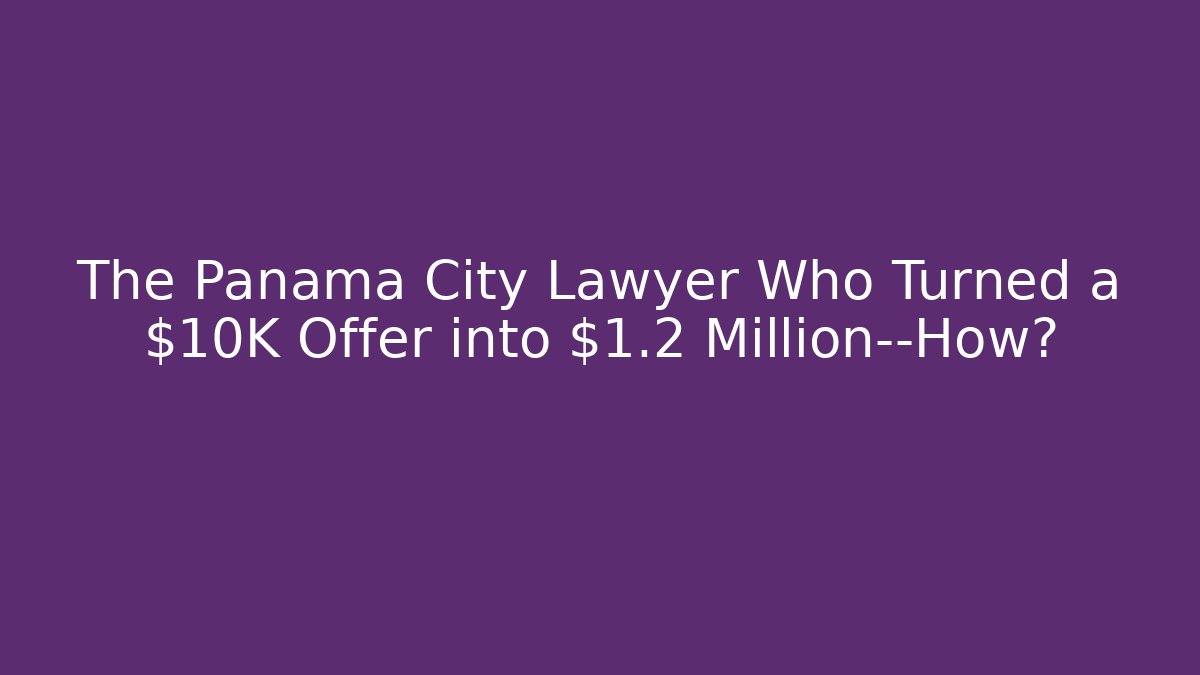 The Panama City Lawyer Who Turned a $10K Offer into $1.2 Million—How?