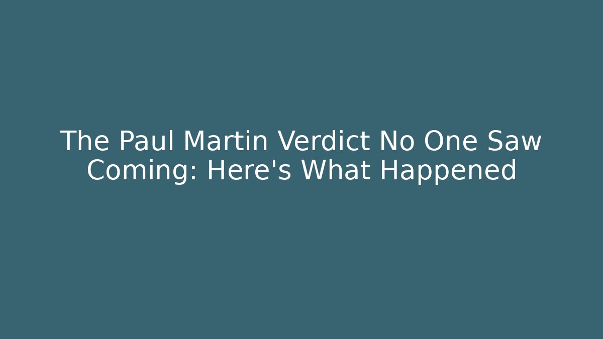 The Paul Martin Verdict No One Saw Coming: Here's What Happened