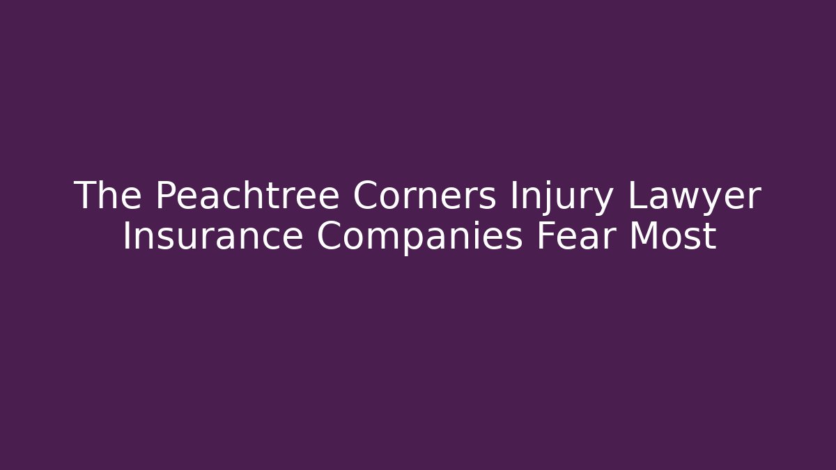The Peachtree Corners Injury Lawyer Insurance Companies Fear Most