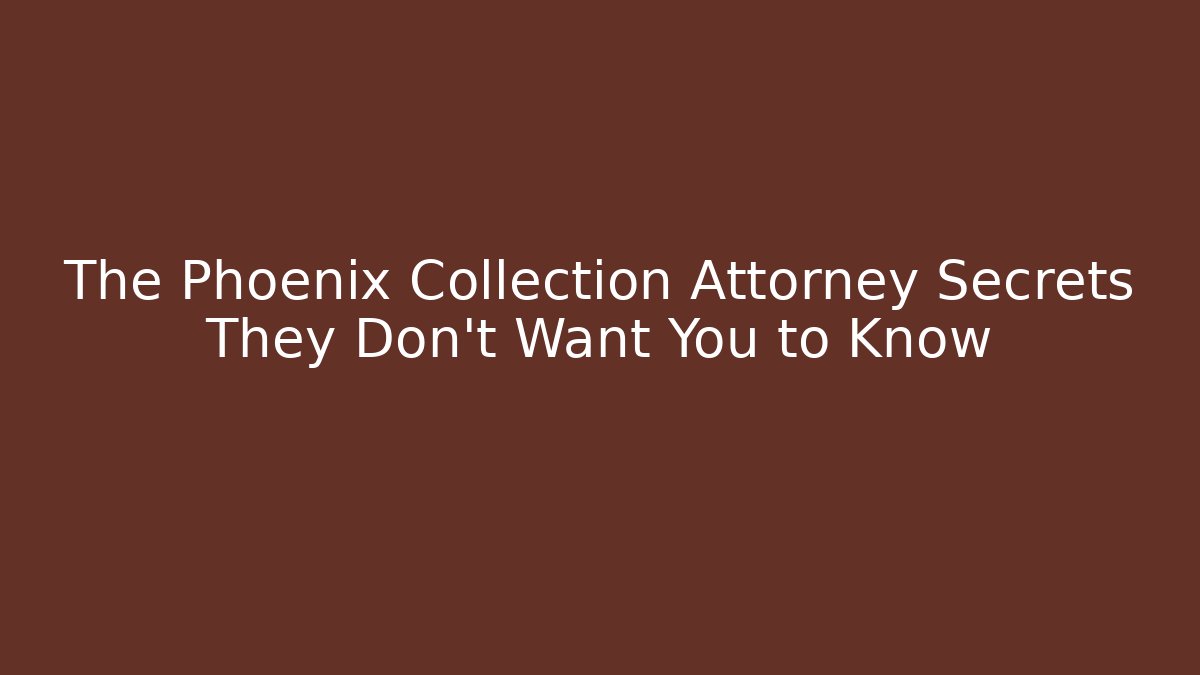 The Phoenix Collection Attorney Secrets They Don't Want You to Know
