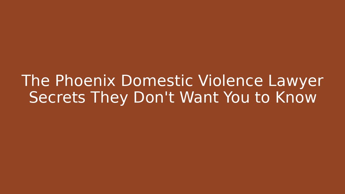 The Phoenix Domestic Violence Lawyer Secrets They Don't Want You to Know