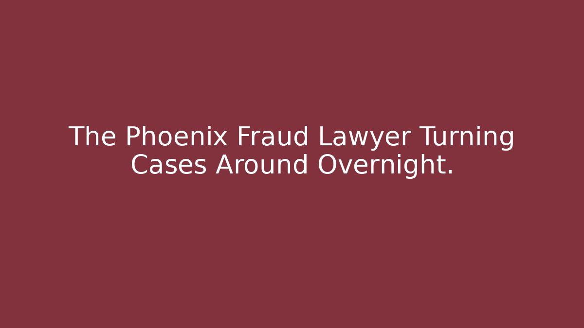 The Phoenix Fraud Lawyer Turning Cases Around Overnight.