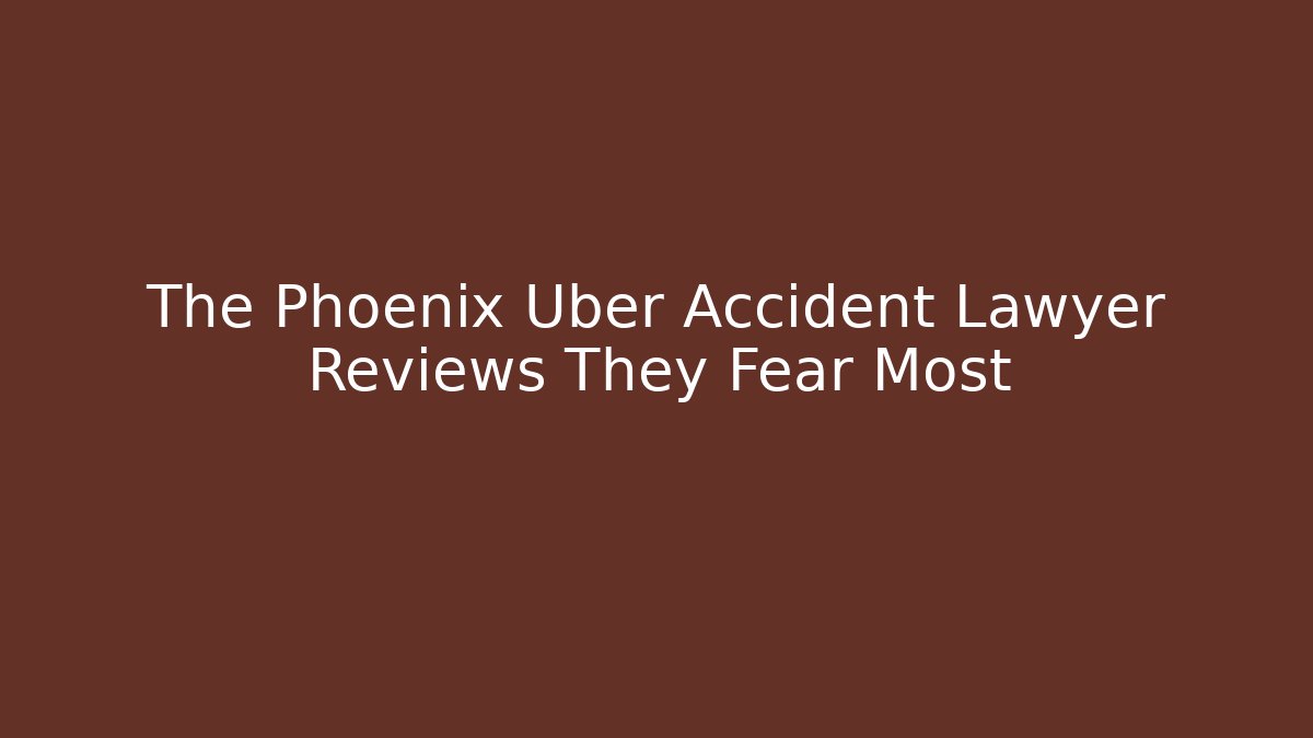 The Phoenix Uber Accident Lawyer Reviews They Fear Most