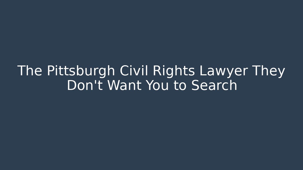 The Pittsburgh Civil Rights Lawyer They Don't Want You to Search