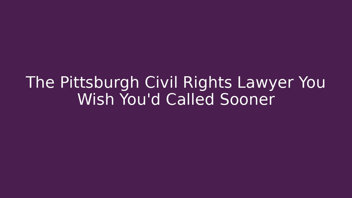 The Pittsburgh Civil Rights Lawyer You Wish You'd Called Sooner