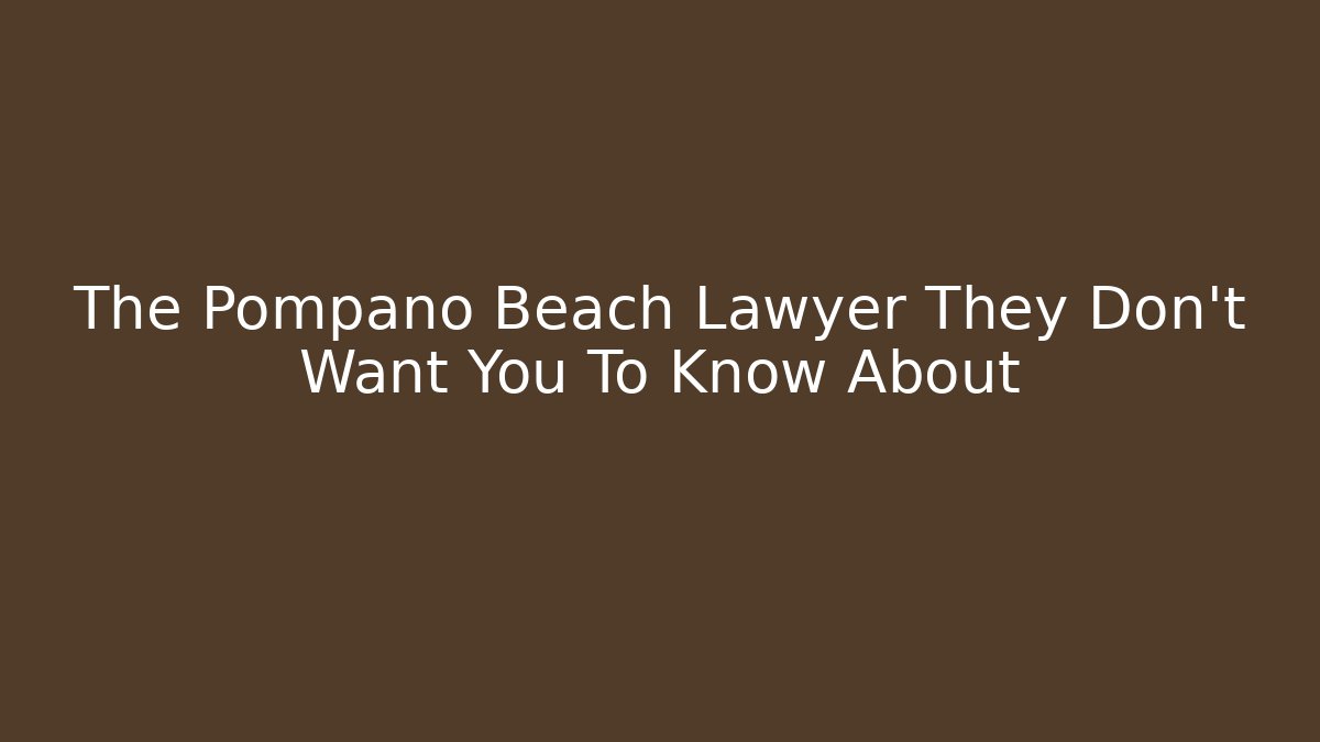 The Pompano Beach Lawyer They Don’t Want You To Know About