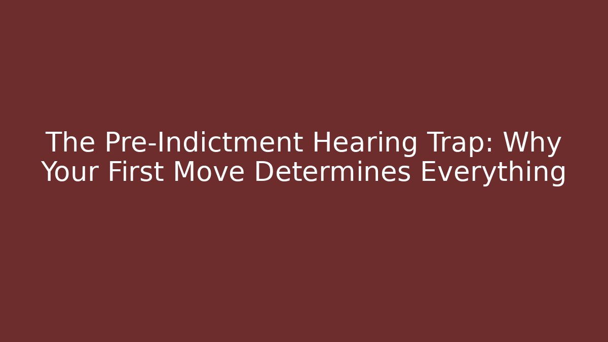 The Pre-Indictment Hearing Trap: Why Your First Move Determines Everything
