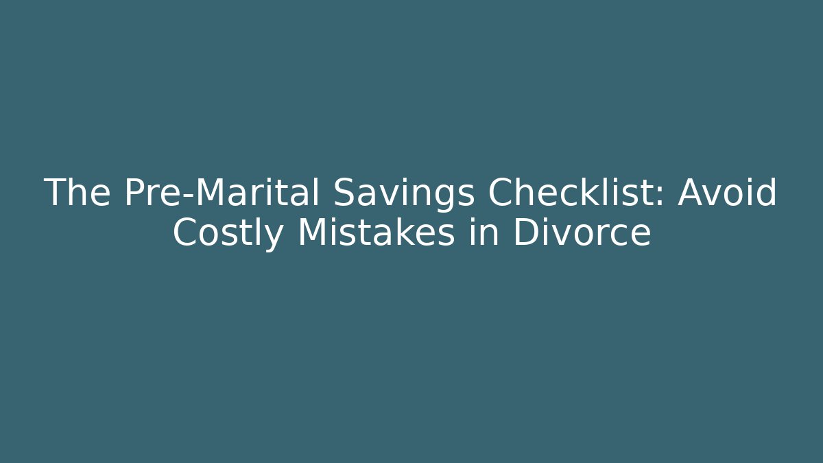 The Pre-Marital Savings Checklist: Avoid Costly Mistakes in Divorce - WealthxGroup