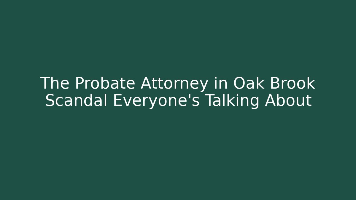 The Probate Attorney in Oak Brook Scandal Everyone's Talking About