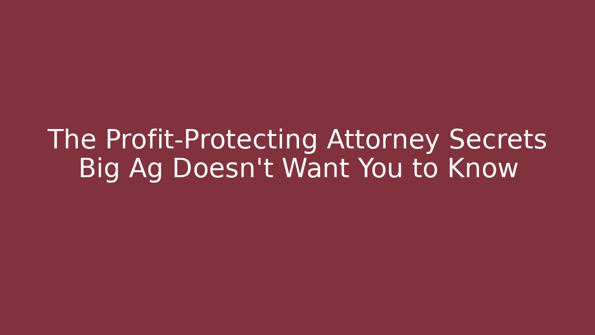 The Profit-Protecting Attorney Secrets Big Ag Doesn’t Want You to Know