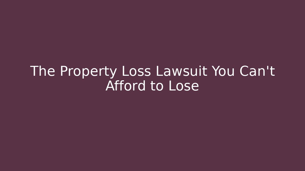 The Property Loss Lawsuit You Can't Afford to Lose