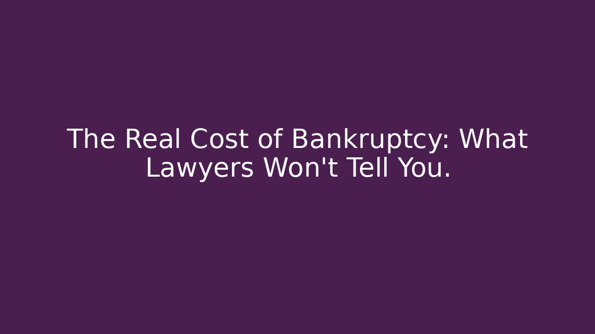 The Real Cost of Bankruptcy: What Lawyers Won’t Tell You.