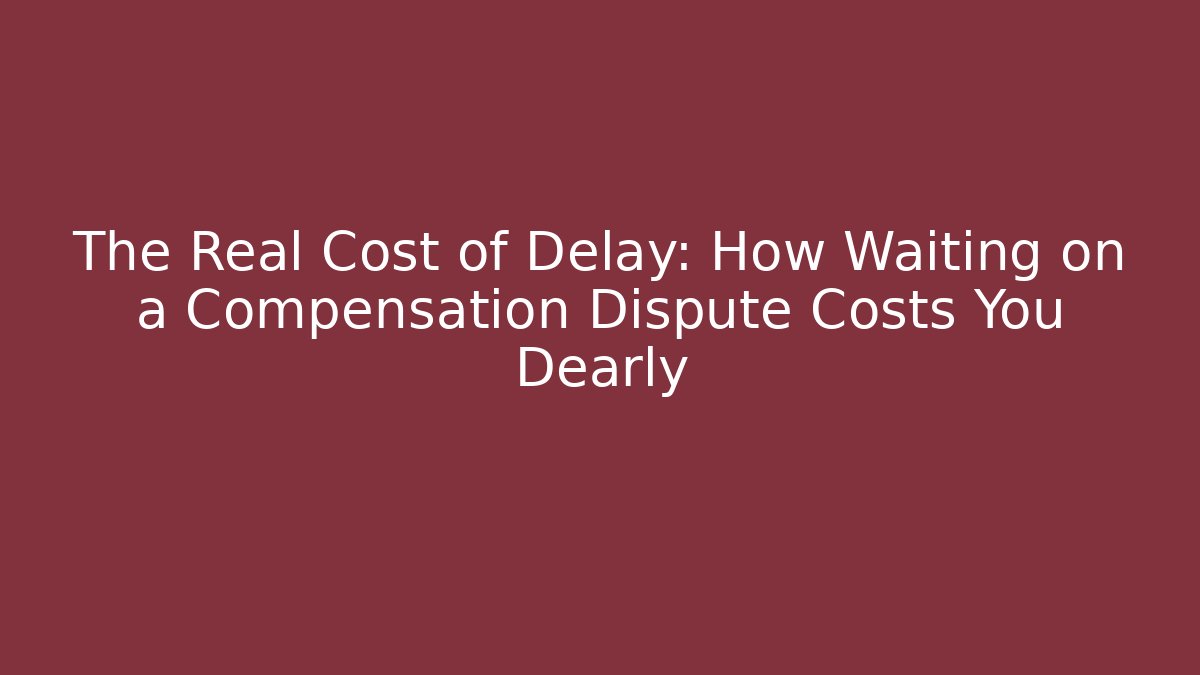 The Real Cost of Delay: How Waiting on a Compensation Dispute Costs You Dearly