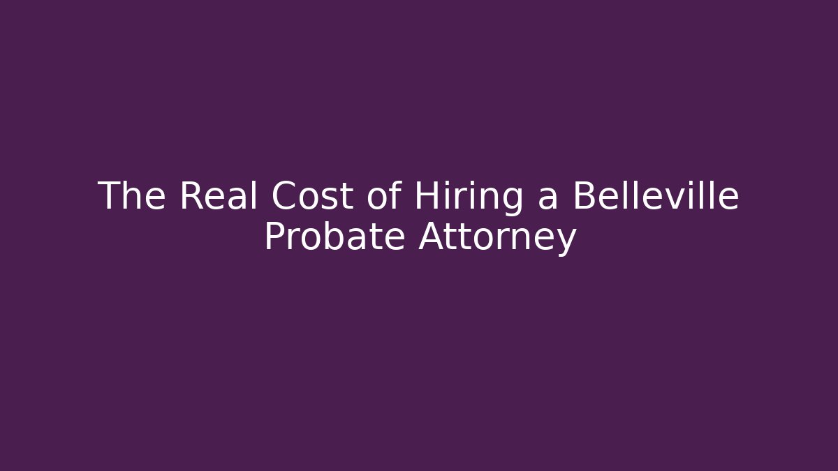The Real Cost of Hiring a Belleville Probate Attorney