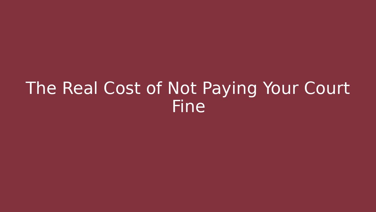 The Real Cost of Not Paying Your Court Fine