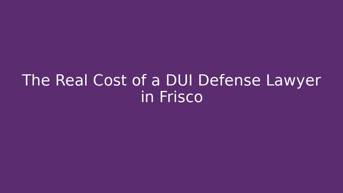 The Real Cost of a DUI Defense Lawyer in Frisco