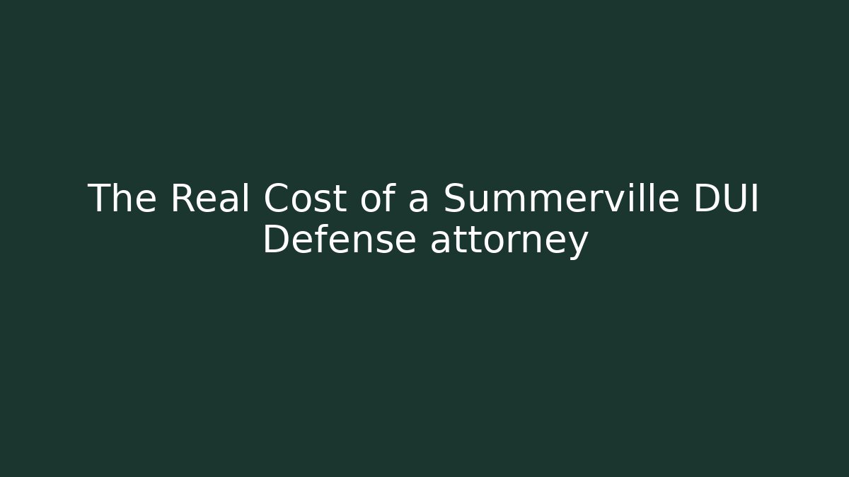 The Real Cost of a Summerville DUI Defense attorney