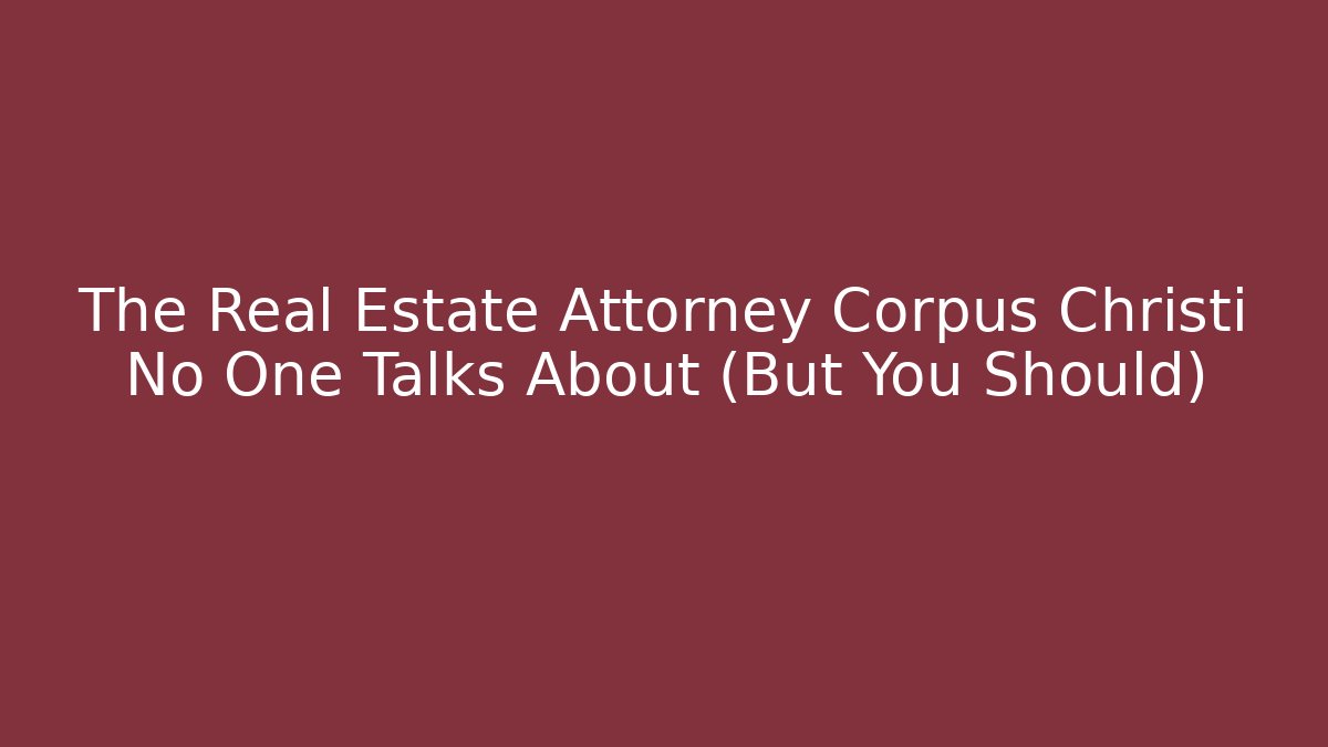 The Real Estate Attorney Corpus Christi No One Talks About (But You Should)