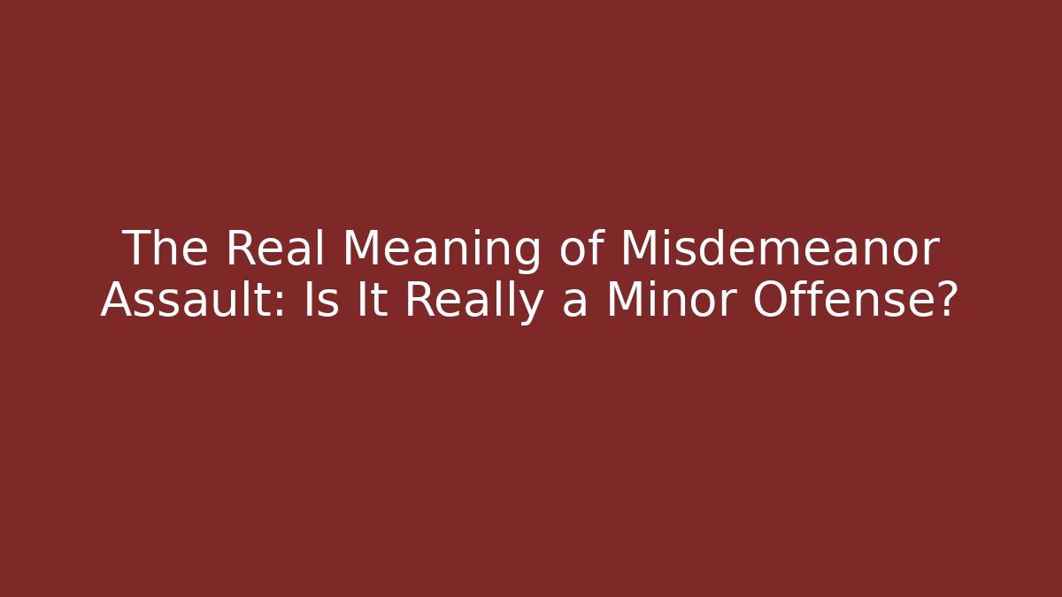 The Real Meaning of Misdemeanor Assault: Is It Really a Minor Offense?