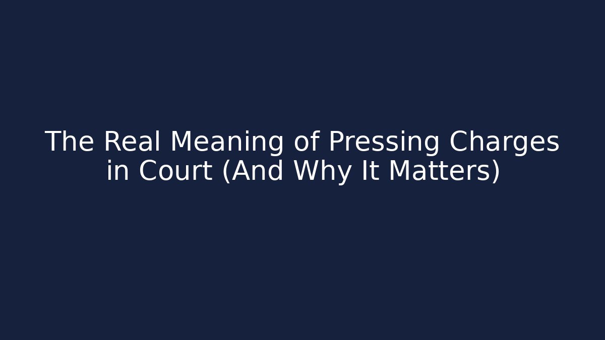The Real Meaning of Pressing Charges in Court (And Why It Matters)