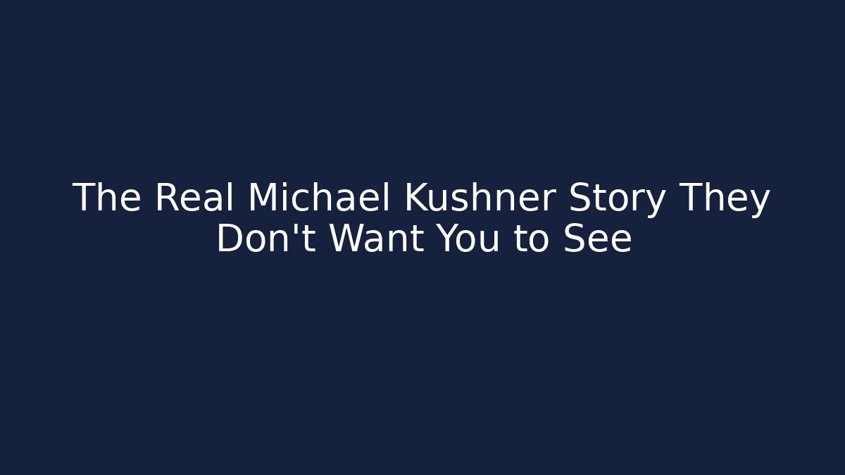 The Real Michael Kushner Story They Don't Want You to See