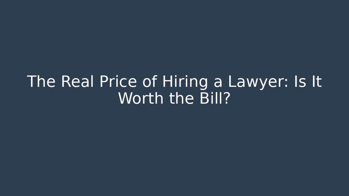 The Real Price of Hiring a Lawyer: Is It Worth the Bill?