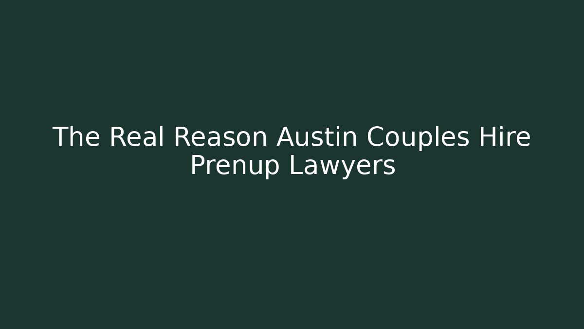 The Real Reason Austin Couples Hire Prenup Lawyers