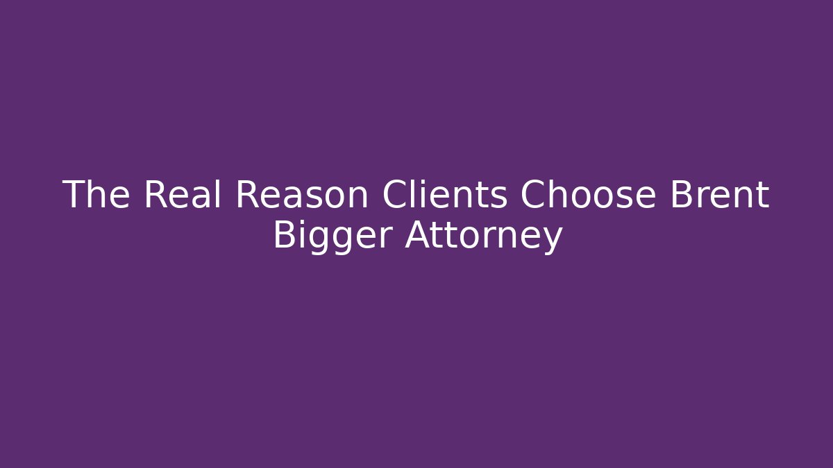 The Real Reason Clients Choose Brent Bigger Attorney