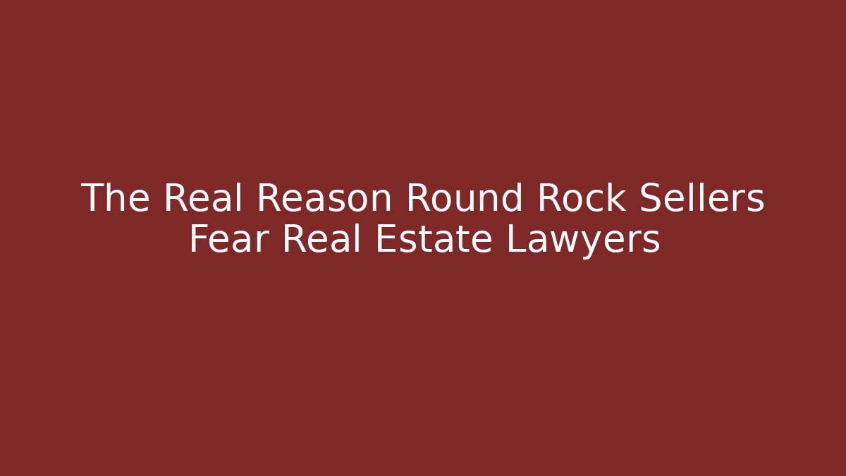 The Real Reason Round Rock Sellers Fear Real Estate Lawyers