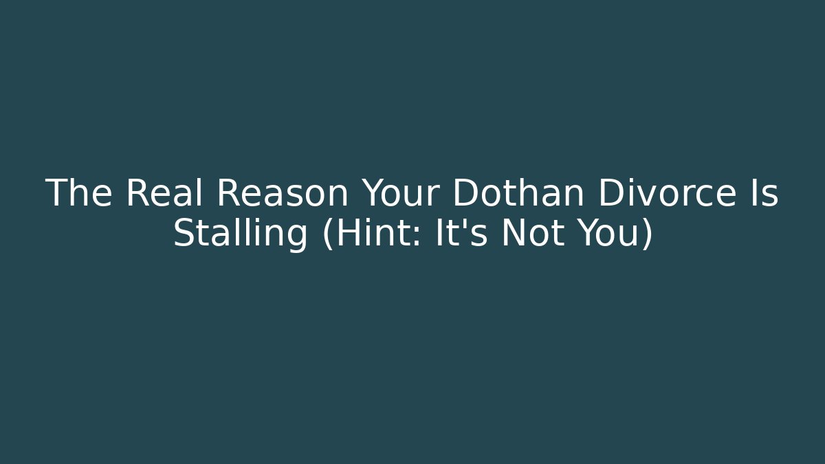 The Real Reason Your Dothan Divorce Is Stalling (Hint: It’s Not You)