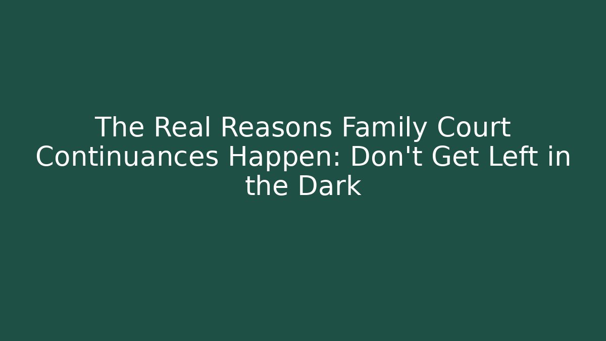 The Real Reasons Family Court Continuances Happen: Don't Get Left in the Dark