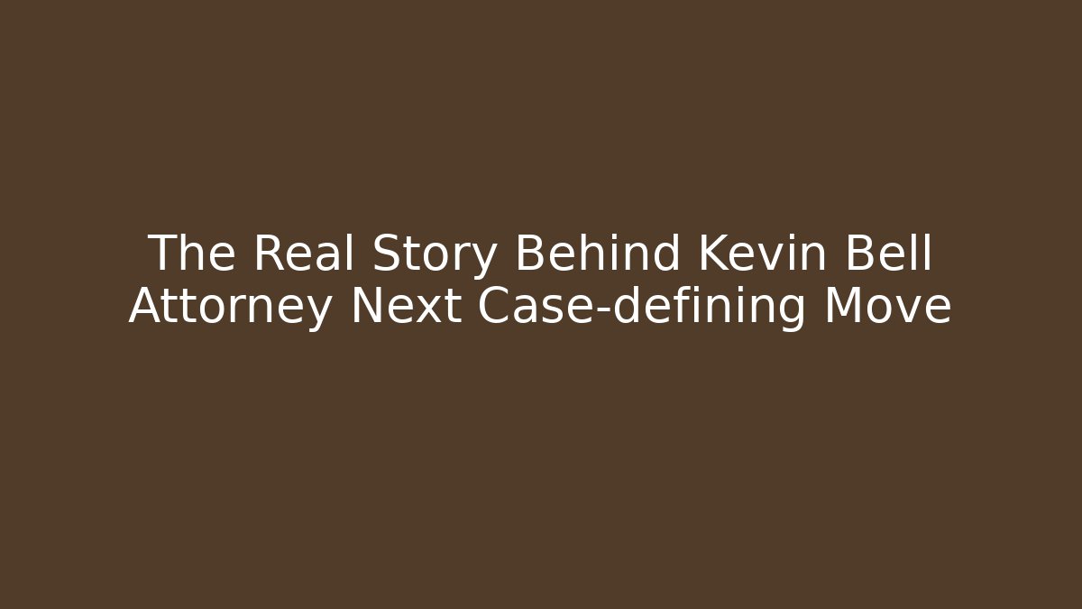 The Real Story Behind Kevin Bell Attorney Next Case-defining Move