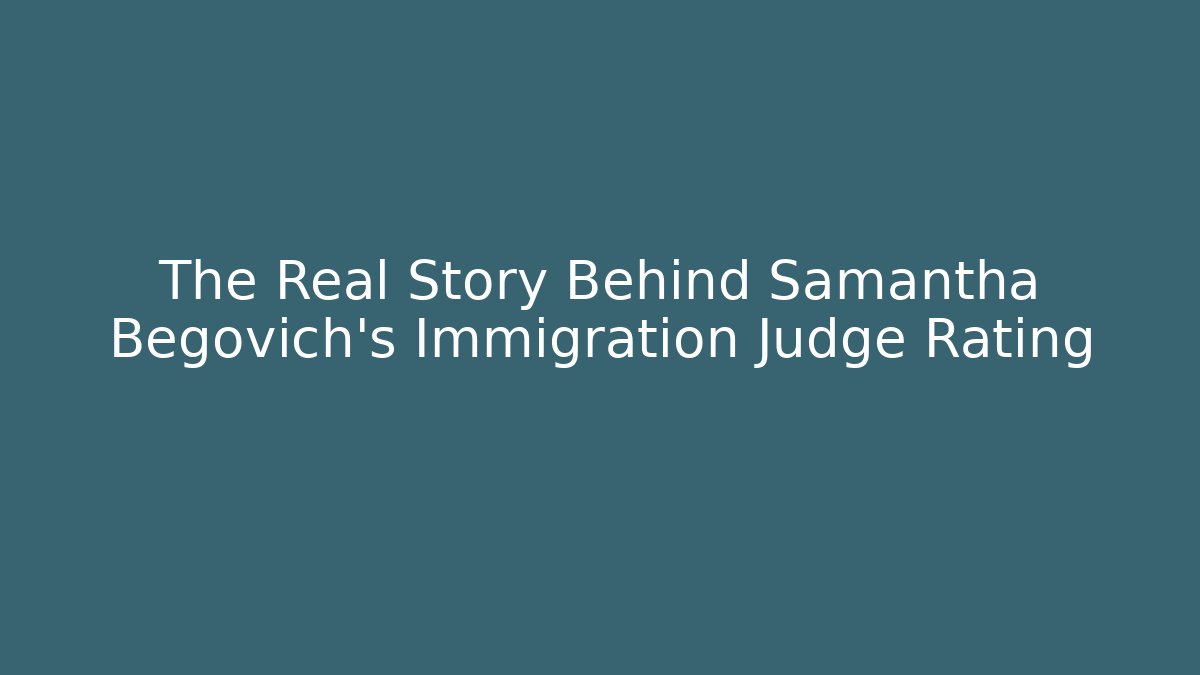 The Real Story Behind Samantha Begovich’s Immigration Judge Rating