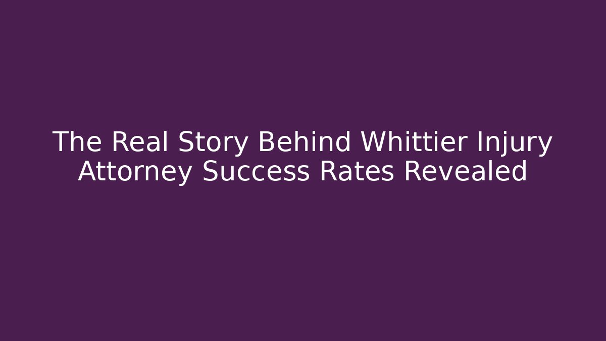 The Real Story Behind Whittier Injury Attorney Success Rates Revealed