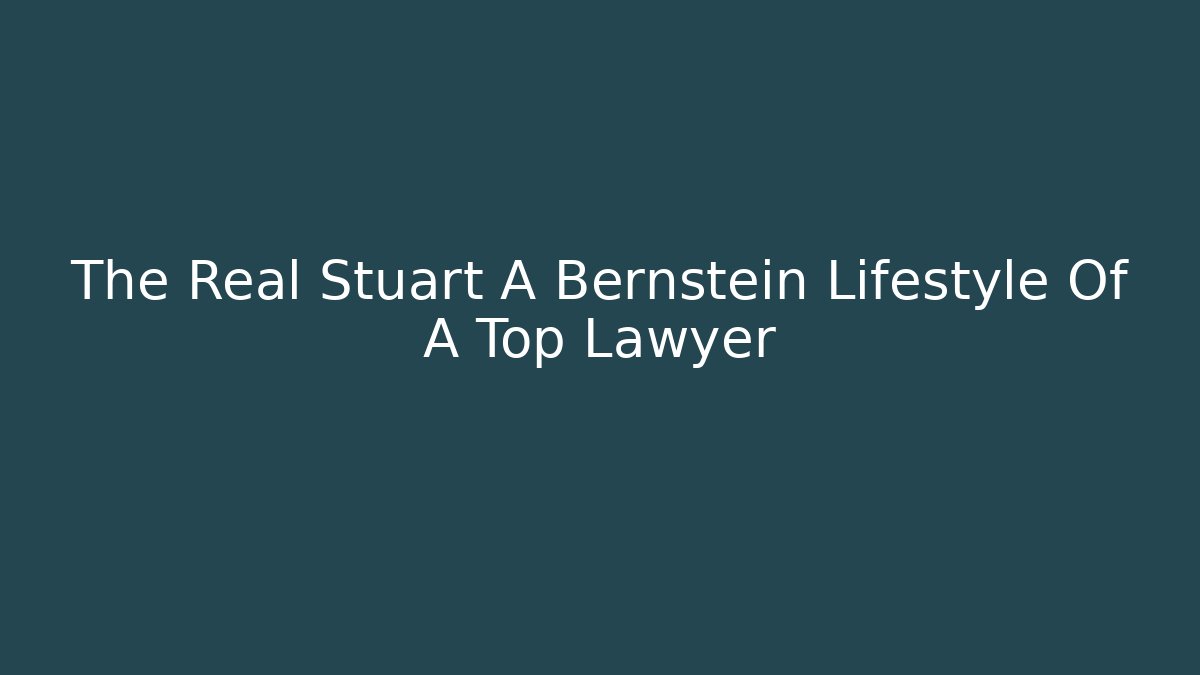 The Real Stuart A Bernstein Lifestyle Of A Top Lawyer