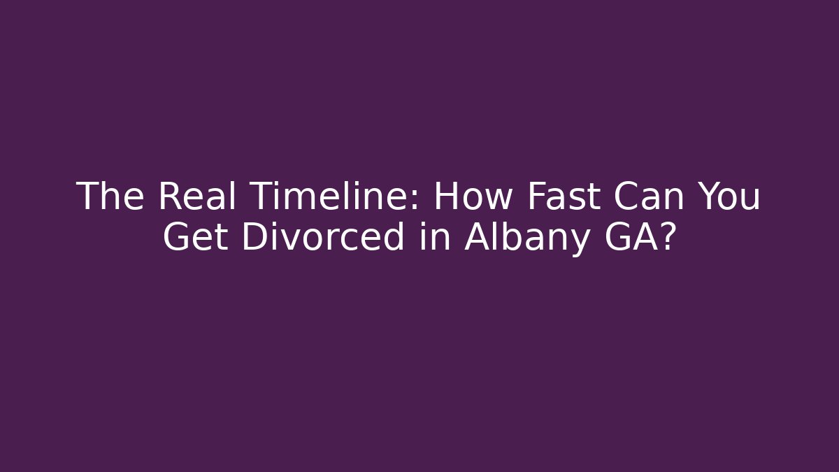 The Real Timeline: How Fast Can You Get Divorced in Albany GA?