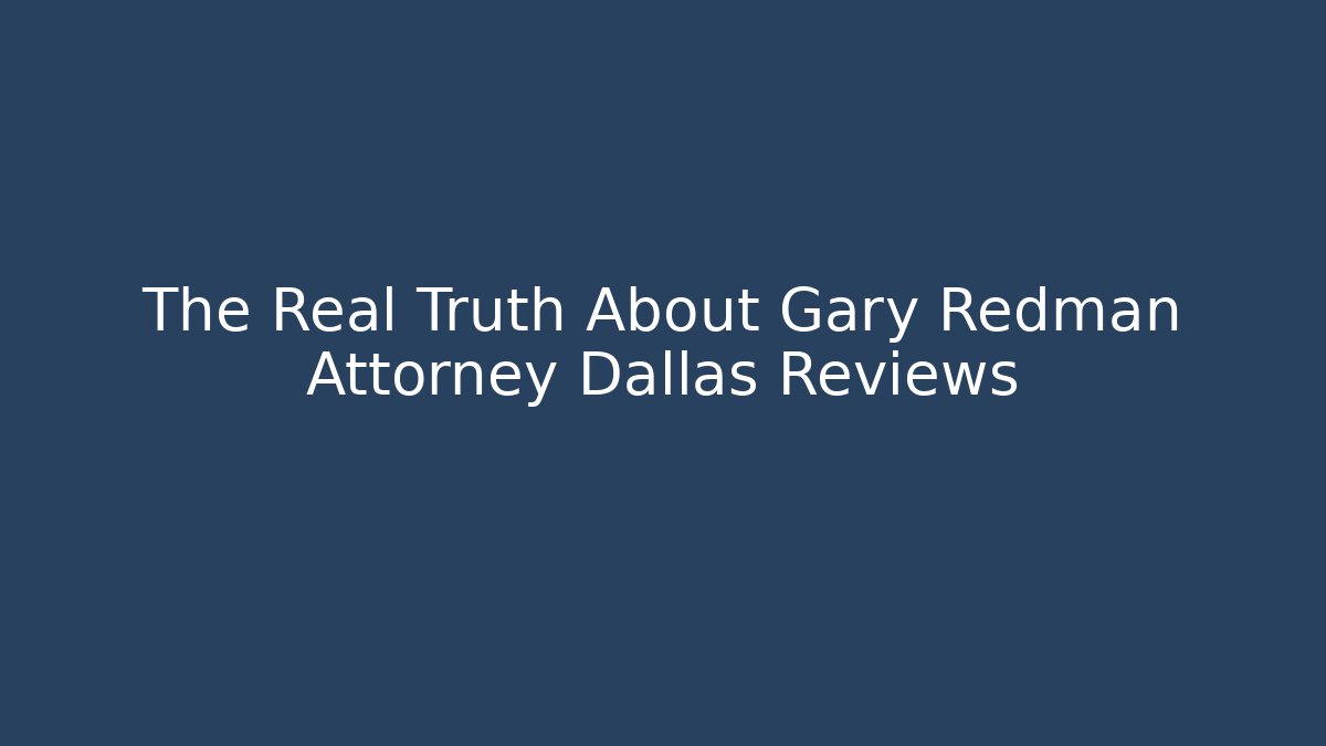 The Real Truth About Gary Redman Attorney Dallas Reviews