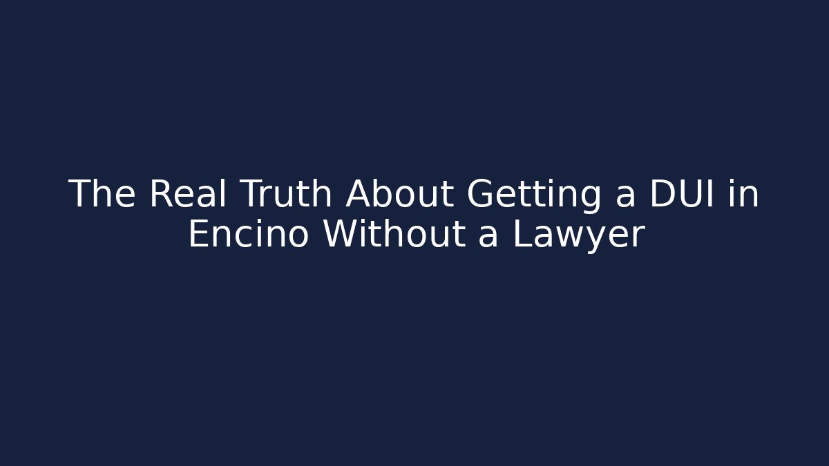 The Real Truth About Getting a DUI in Encino Without a Lawyer