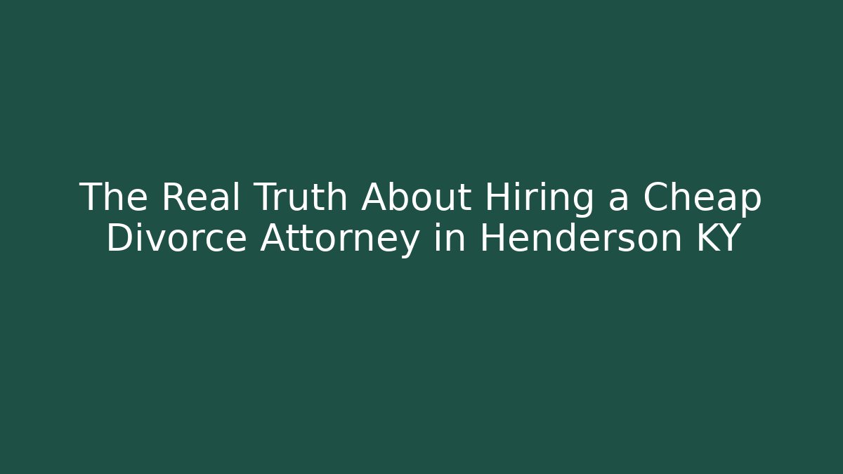 The Real Truth About Hiring a Cheap Divorce Attorney in Henderson KY