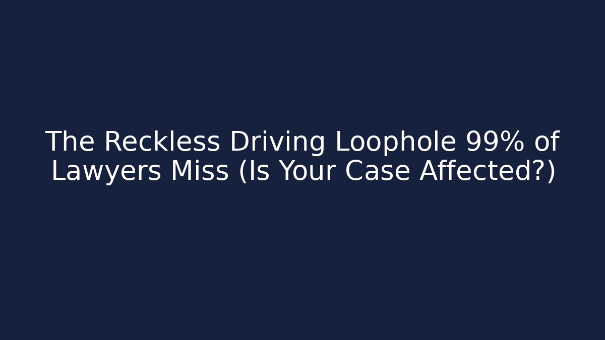 The Reckless Driving Loophole 99% of Lawyers Miss (Is Your Case Affected?)