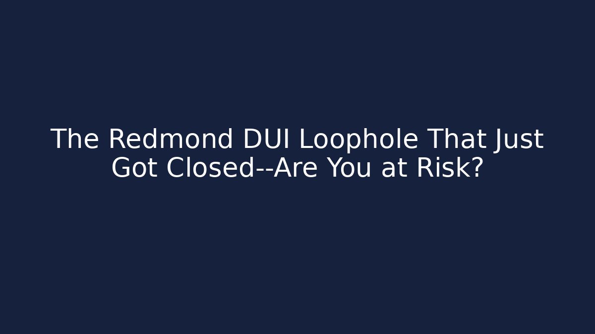 The Redmond DUI Loophole That Just Got Closed—Are You at Risk?