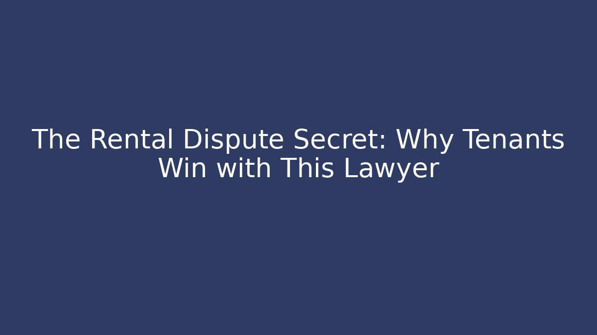 The Rental Dispute Secret: Why Tenants Win with This Lawyer