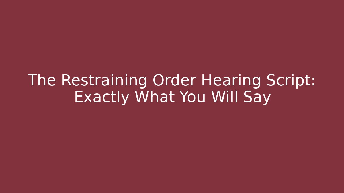 The Restraining Order Hearing Script: Exactly What You Will Say