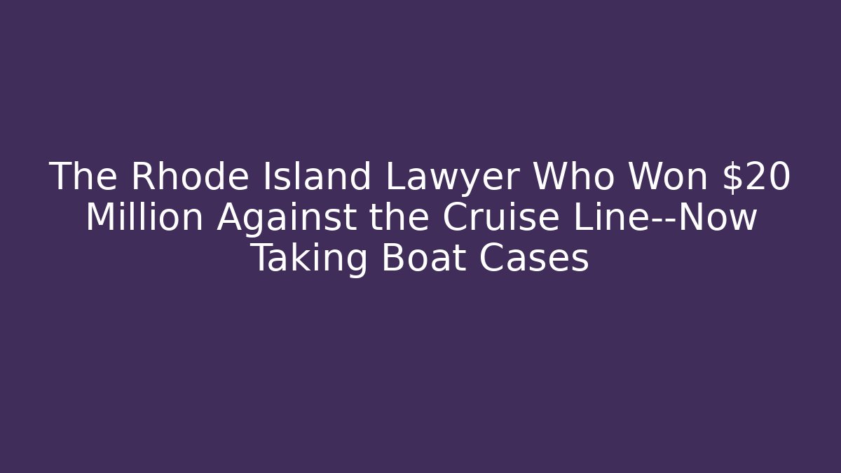The Rhode Island Lawyer Who Won $20 Million Against the Cruise Line—Now Taking Boat Cases