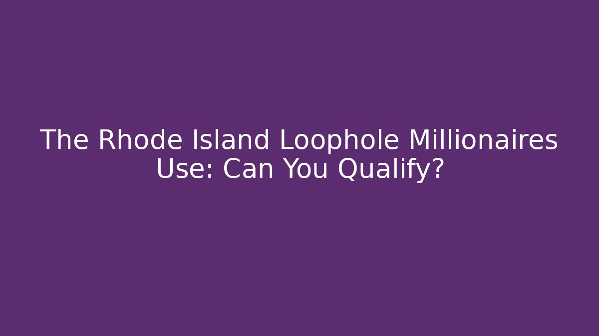 The Rhode Island Loophole Millionaires Use: Can You Qualify? - WealthxGroup