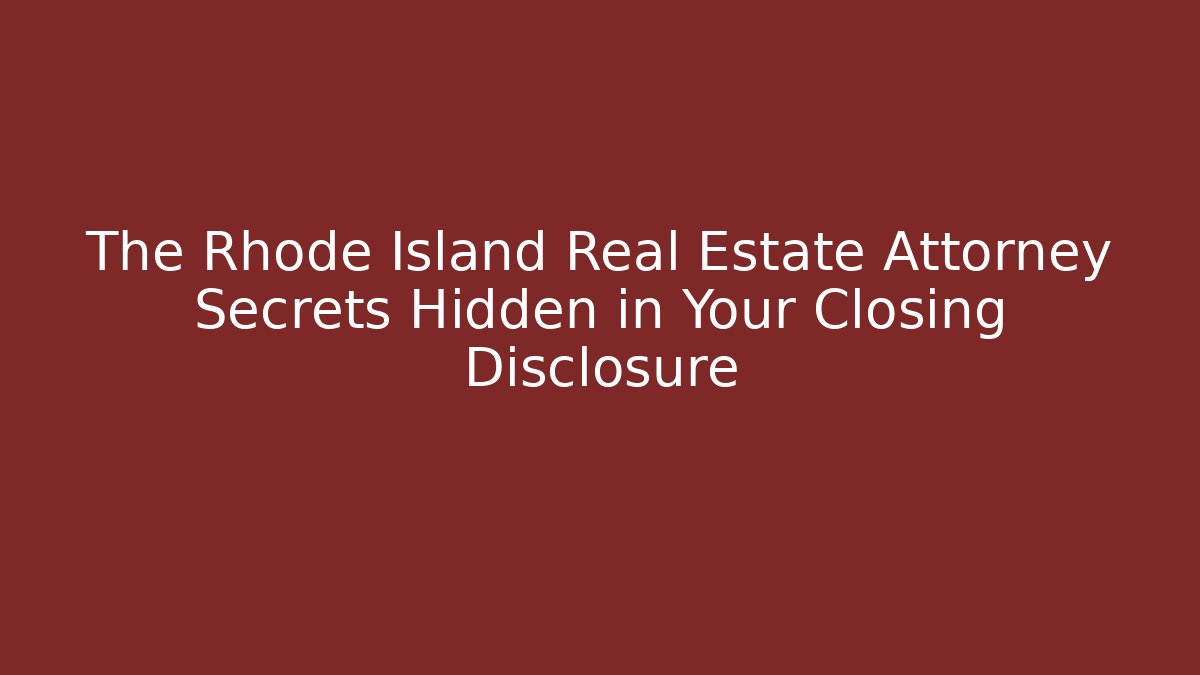 The Rhode Island Real Estate Attorney Secrets Hidden in Your Closing Disclosure