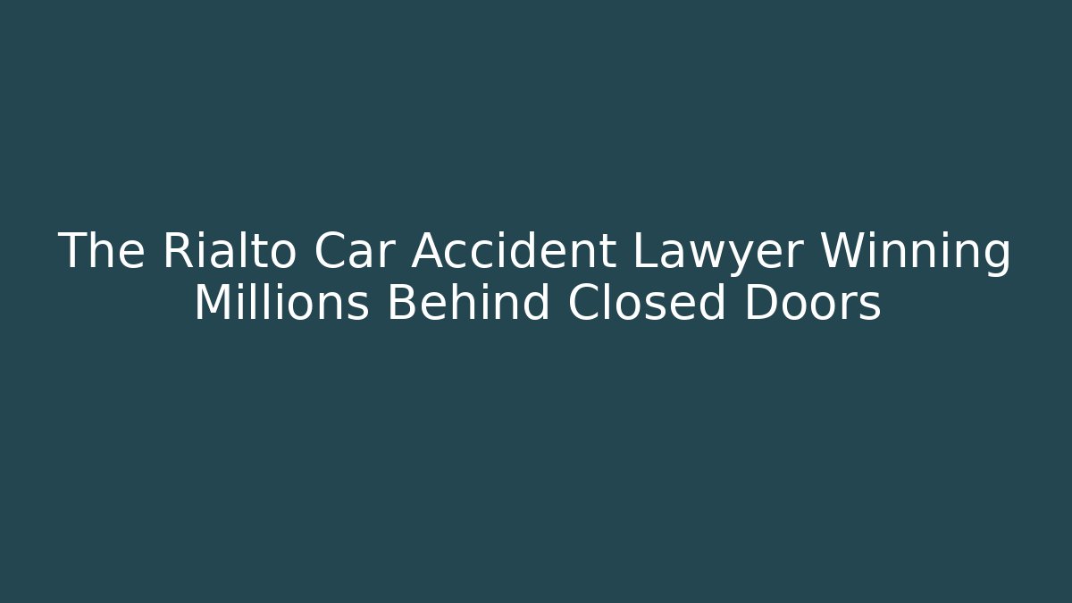 The Rialto Car Accident Lawyer Winning Millions Behind Closed Doors